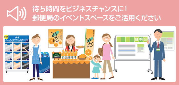 待ち時間をビジネスチャンスに!郵便局のイベントスペースをご活用ください。 待ち時間をビジネスチャンスに!郵便局のイベントスペースをご活用ください。