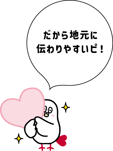 だから地元に伝わりやすいピ！