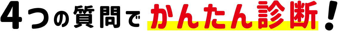 4つの質問でかんたん診断！