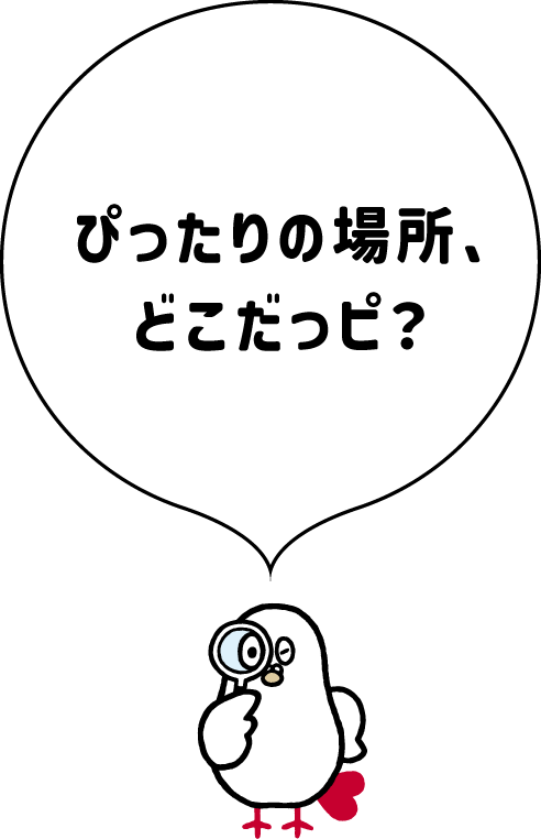 ぴったりの場所、どこだっピ？