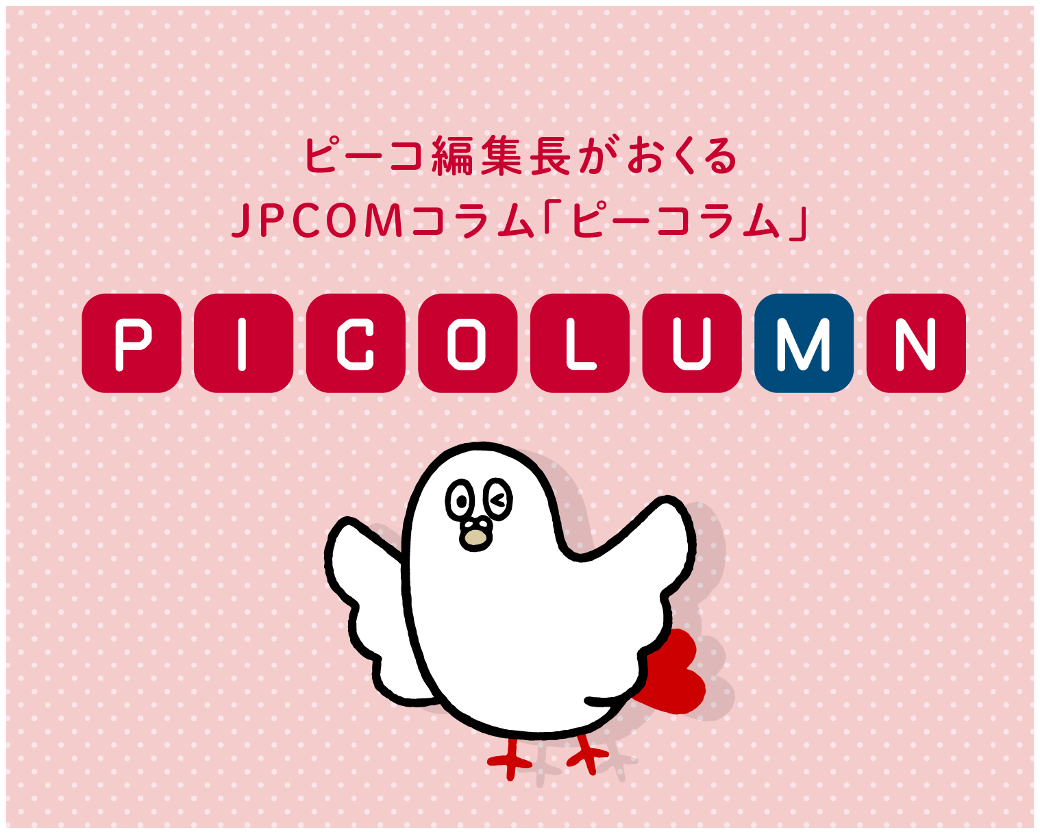ピーコ編集長がおくるJPCOMコラム「ピーコラム」